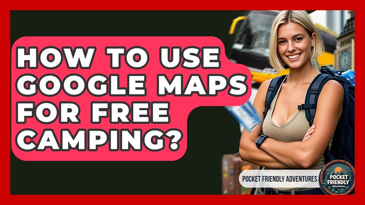 How To Use Google Maps For Free Camping? - Pocket Friendly Adventures