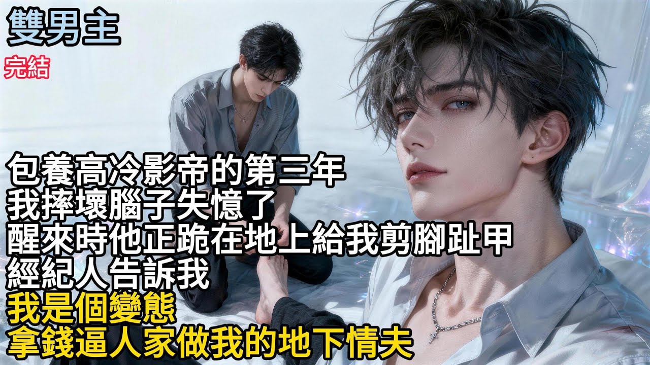 【一口氣看完】#BL包養高冷影帝的第三年，我摔壞腦子失憶了，醒來時他正跪在地上給我剪腳趾甲，經紀人告訴我，我是個變態，拿錢逼人家做我的地下情夫#小说