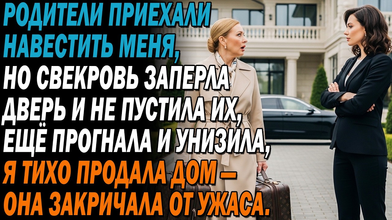 🚫Родители приехали ко мне, но свекровь не пустила их в дом. 🏡Я тихо продала дом — она побледнела