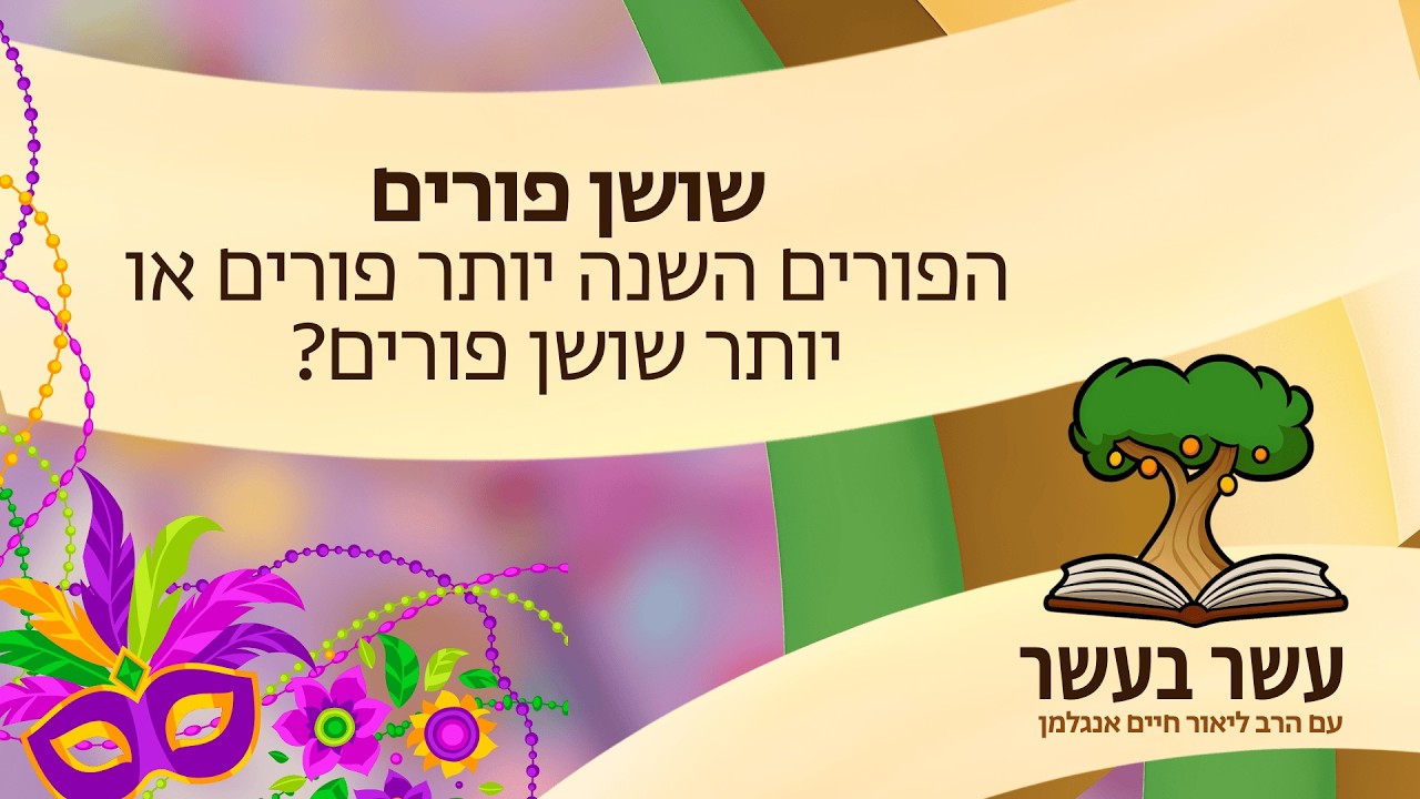 עשר בעשר לשושן פורים - הפורים השנה יותר פורים או יותר שושן פורים? | הרב ליאור חיים אנגלמן