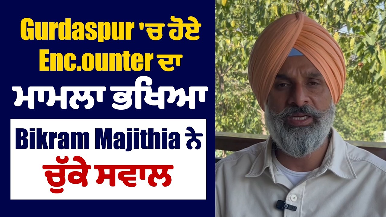 Gurdaspur 'ਚ ਹੋਏ Enc.ounter ਦਾ ਮਾਮਲਾ ਭਖਿਆ, Bikram Majithia ਨੇ ਚੁੱਕੇ ਸਵਾਲ