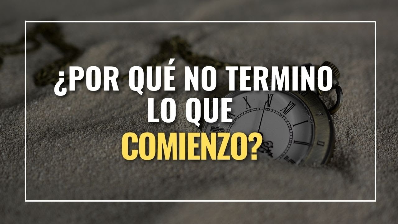 👉¿POR QUÉ NO TERMINO LO QUE EMPIEZO? CAUSAS QUE LO PROVOCAN