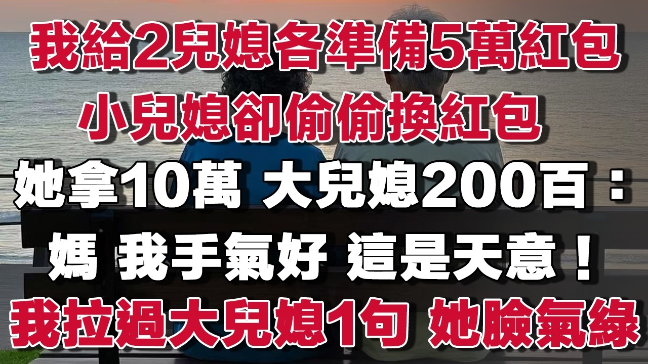 年初一我給2個兒媳各準備了5萬紅包，小兒媳卻偷偷換了，還當著28口親戚拆開，她拿10萬，大兒媳200百：媽，我手氣好，這是天意！我面不改色1句話，小兒媳臉都綠#情感故事 #養老故事 #樂齡故事匯#小說