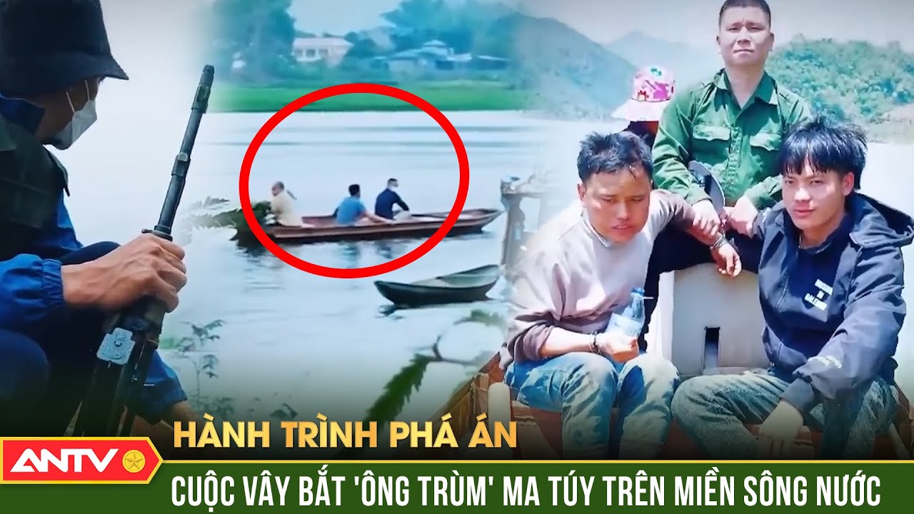 Hành trình phá án: ‘Nảy lửa’ cuộc thủy chiến, bắt sống tên trùm ma túy bản Mông | ANTV
