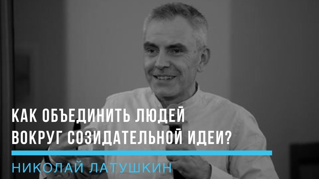 Как объединить людей вокруг созидательной идеи? Николай Латушкин