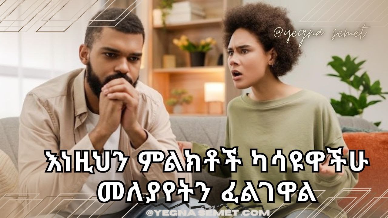 እነዚህን ምልክቶች ካሳዩዋችሁ መለያየትን ፈልገዋል   they show you these signs, they want a breakup. yegna semet የኛ ስሜት