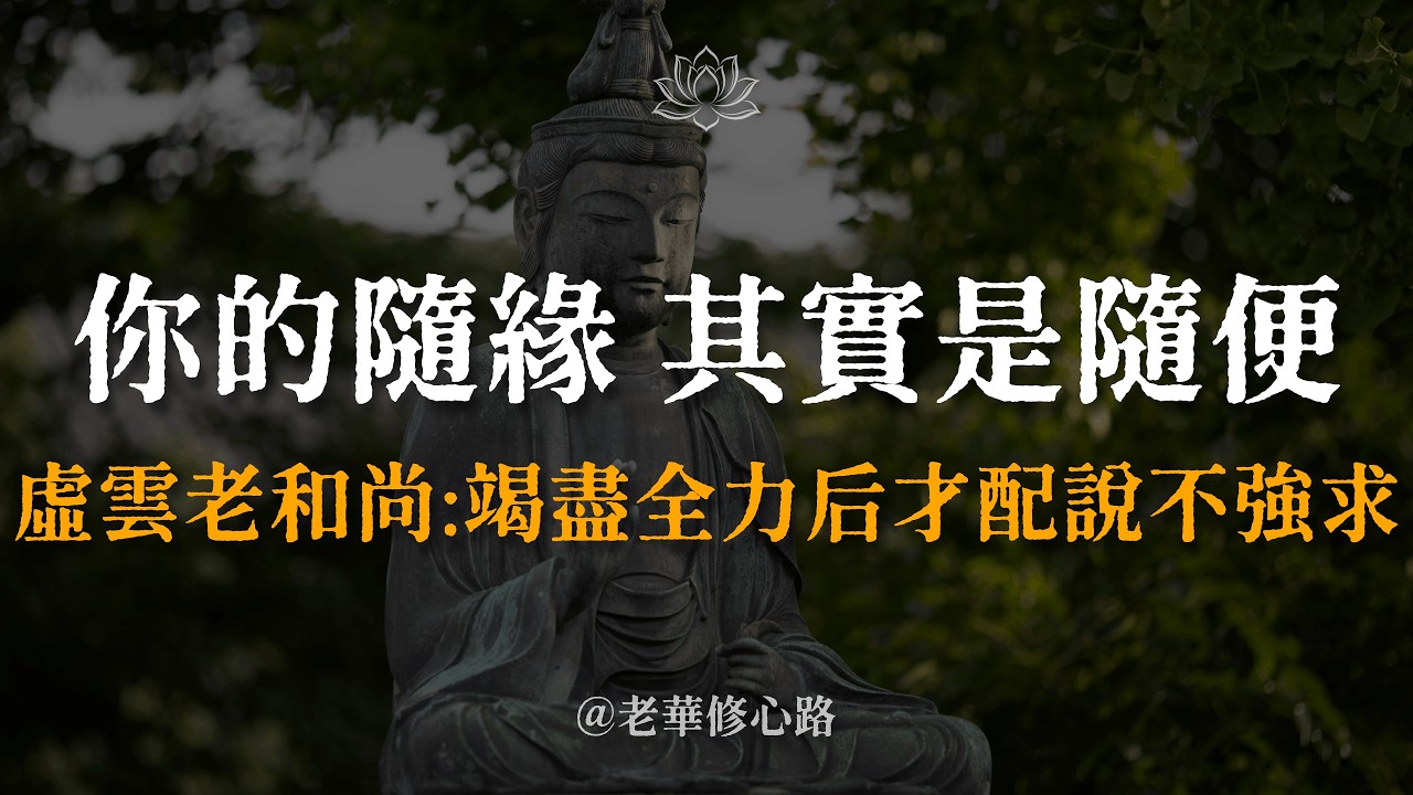 你的「隨緣」其實是「隨便」！虛雲老和尚一語道破:「空花佛事，水月道場」。竭盡全力後，你才配說不強求。這8個字治好了無數人的精神內耗。 #老華修心路 #虛雲老和尚智慧 #因上努力果上隨緣 #人生哲理