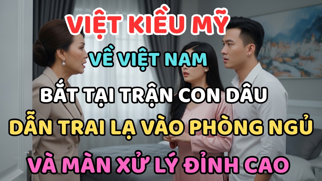 VIỆT KIỀU MỸ VỀ VIỆT NAM BẮT TẠI TRẬN CON DÂU DẪN TRAI LẠ VÀO PHÒNG NGỦ VÀ MÀN XỬ LÝ ĐỈNH CAO