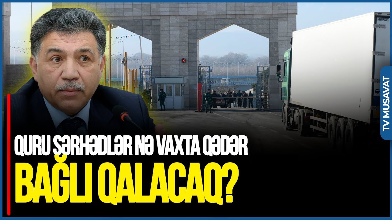 Quru sərhədlər nə vaxta qədər BAĞLI QALACAQ? - YAP-çı deputatdan SENSASİON CAVAB