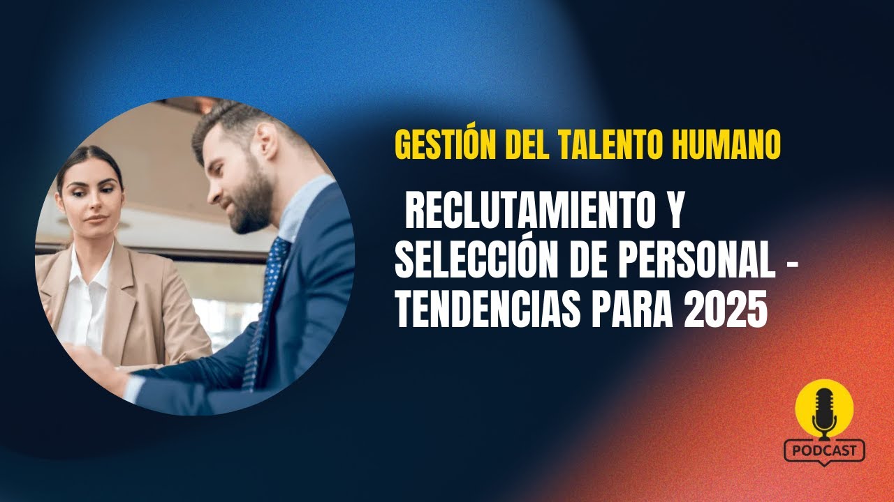 Gestión del Talento Humano: Reclutamiento y Selección de personal - Tendencias para 2025