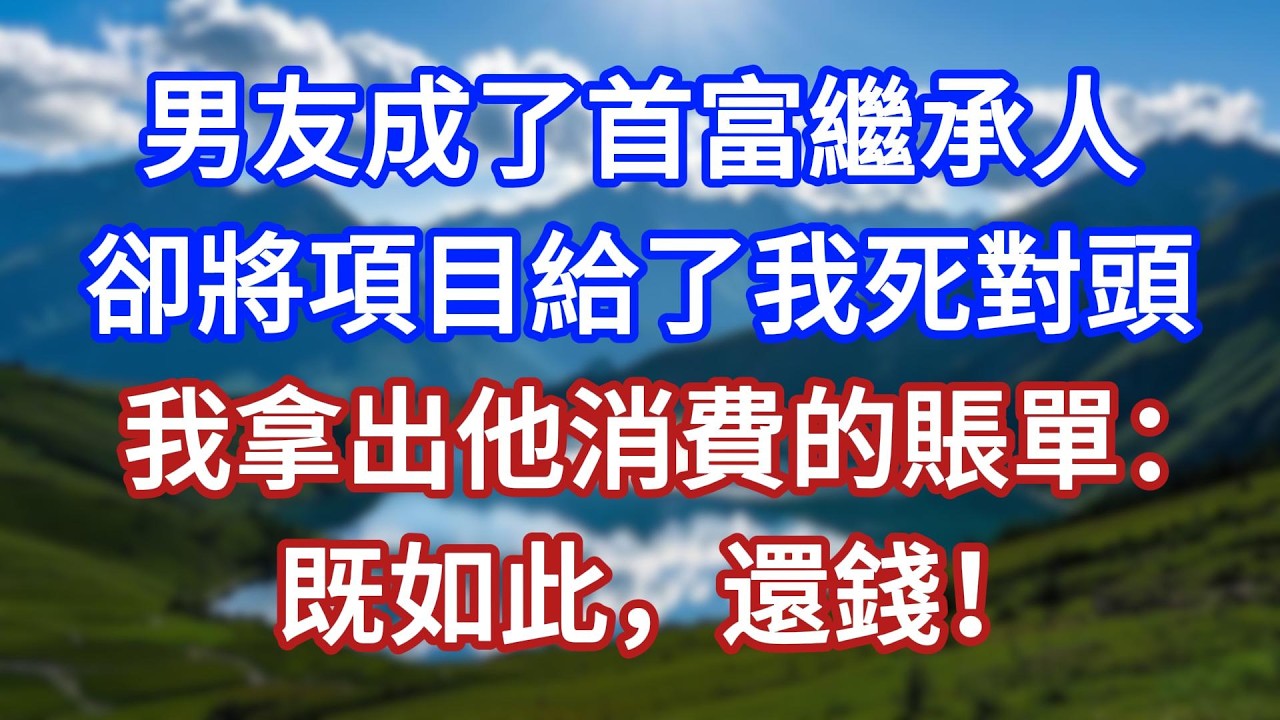 男友成了首富繼承人，卻將項目給了我死對頭，我拿出他消費的賬單：既如此，還錢！#言情故事#情感故事#家庭故事#小說#戀愛#婚姻