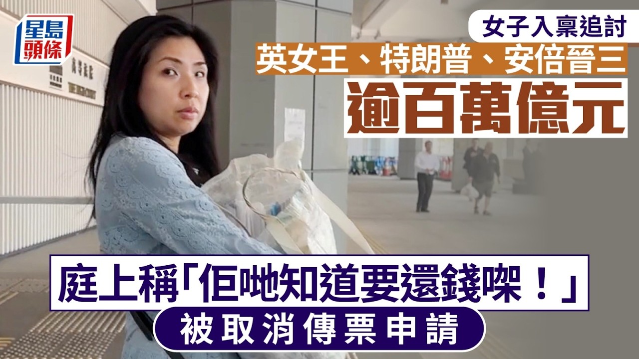女子向英女王、特朗普、安倍晉三追討逾百萬億元 庭上自稱出名設計師 被拖欠「清朝啲金廿幾箱」 官：「我取消你嘅傳票申請！」｜星島頭條新聞｜欠薪｜英女皇｜特朗普｜安倍晉三｜追討｜設計師