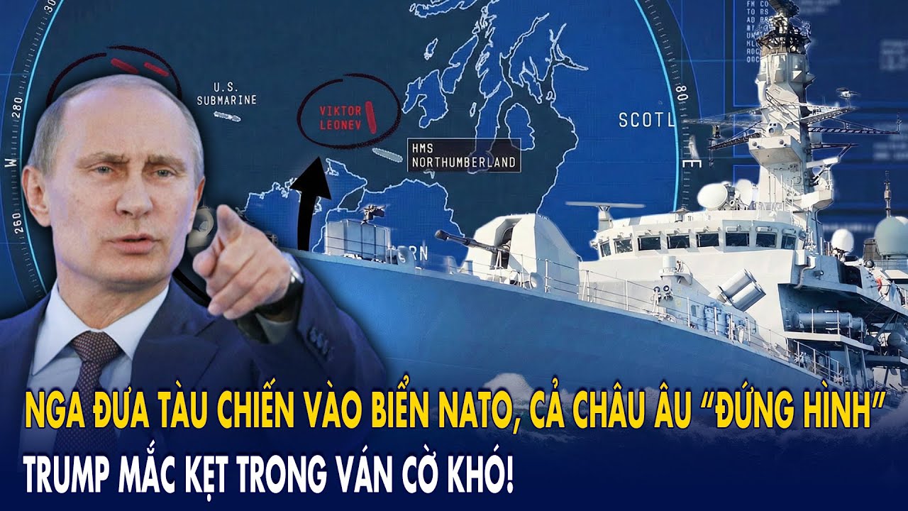 Nga đưa tàu chiến vào biển NATO, cả châu Âu “đứng hình”: Trump mắc kẹt trong ván cờ khó!
