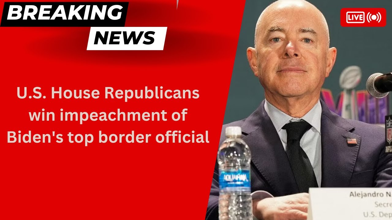 US House Republicans win impeachment of Biden's top border Official