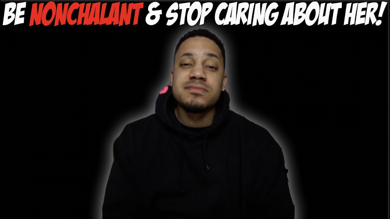 Be Nonchalant & Stop Caring About Her!