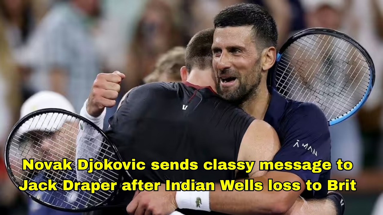 Novak Djokovic sends classy message to Jack Draper after Indian Wells loss to Brit