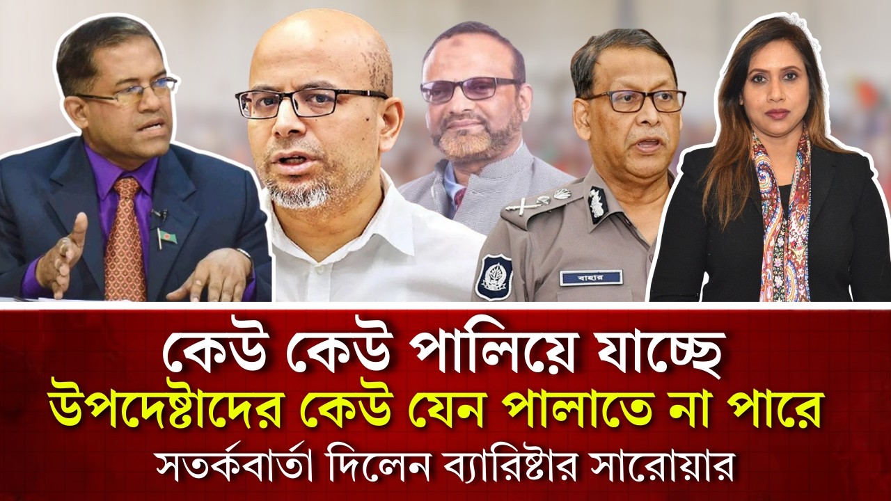 কেউ কেউ পালিয়ে যাচ্ছে, উপদেষ্টাদের কেউ যেন পালাতে না পারে, সতর্কবার্তা দিলেন ব‍্যারিষ্টার সারোয়ার