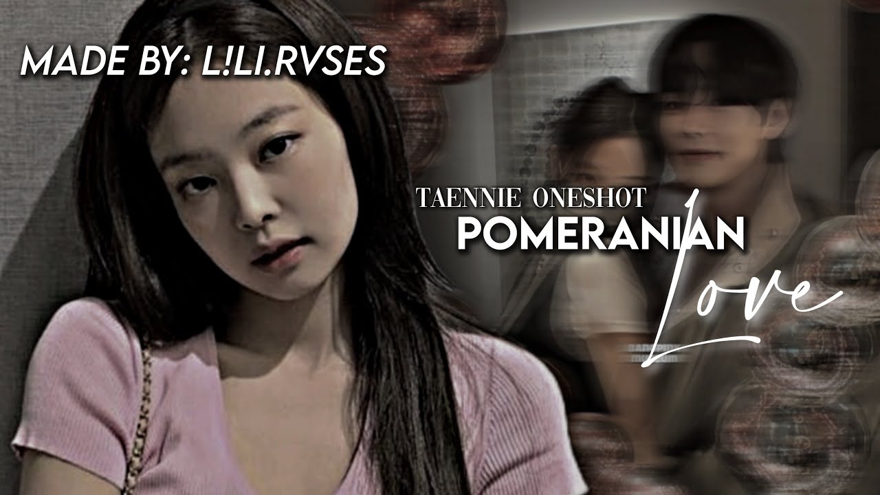 Taennie ff {ONESHOT} // 𝗣𝗼𝗺𝗲𝗿𝗮𝗻𝗶𝗮𝗻 𝗟𝗼𝘃𝗲