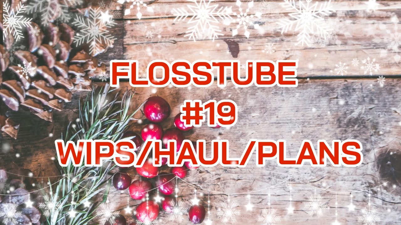 FLOSSTUBE #19 WIPs/HAUL/PLANS