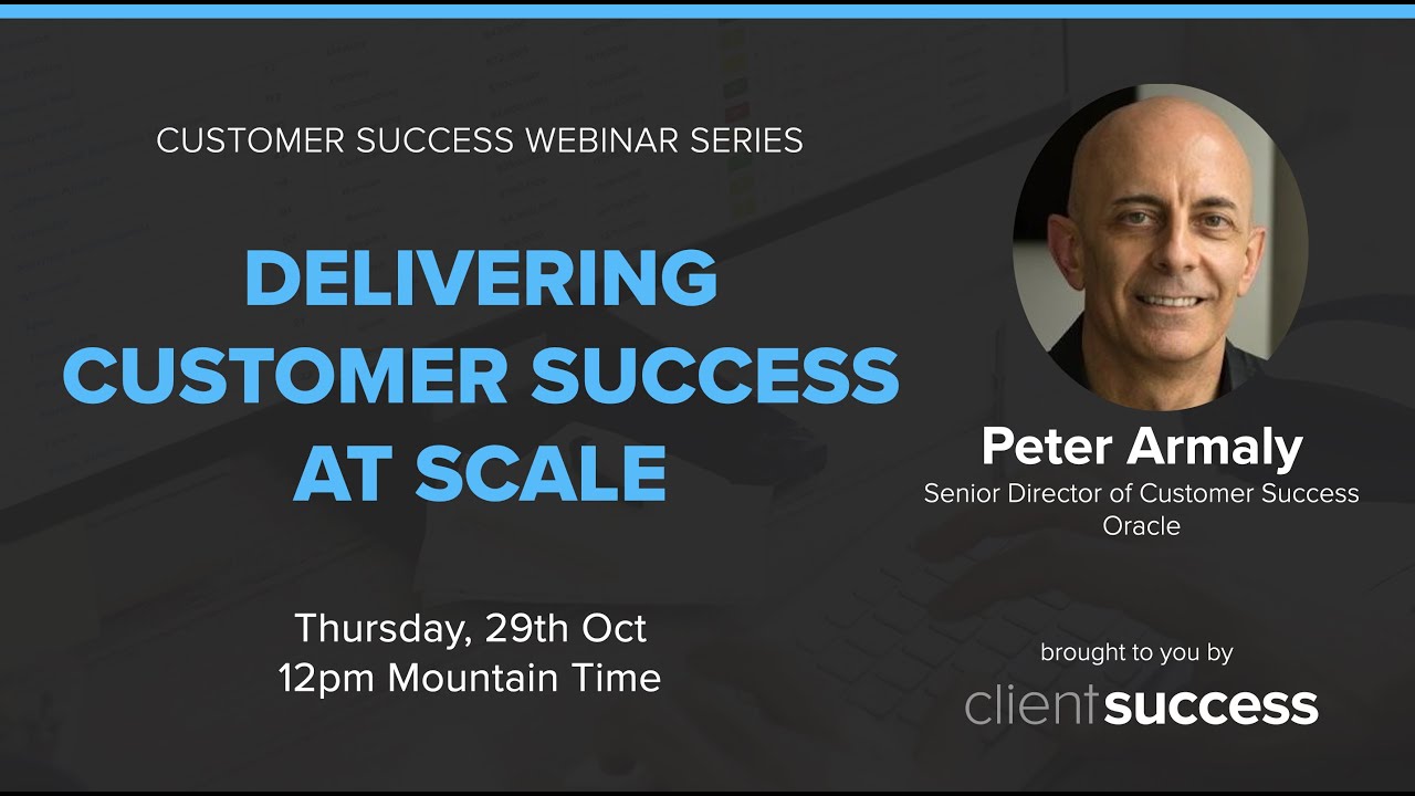 Customer Success Webinar: Delivering Customer Success at Scale