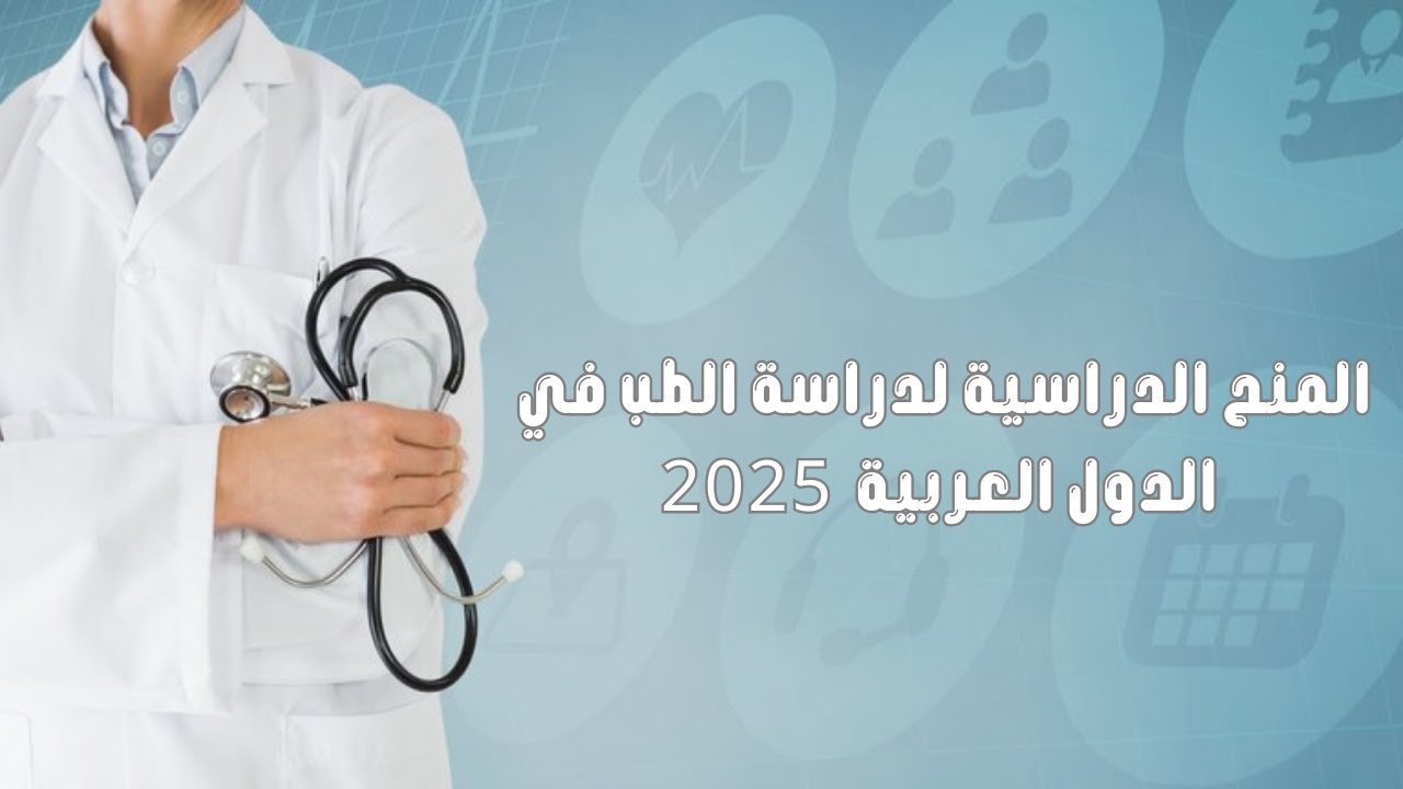 المنح الدراسية لدراسة الطب في الدول العربية  2025