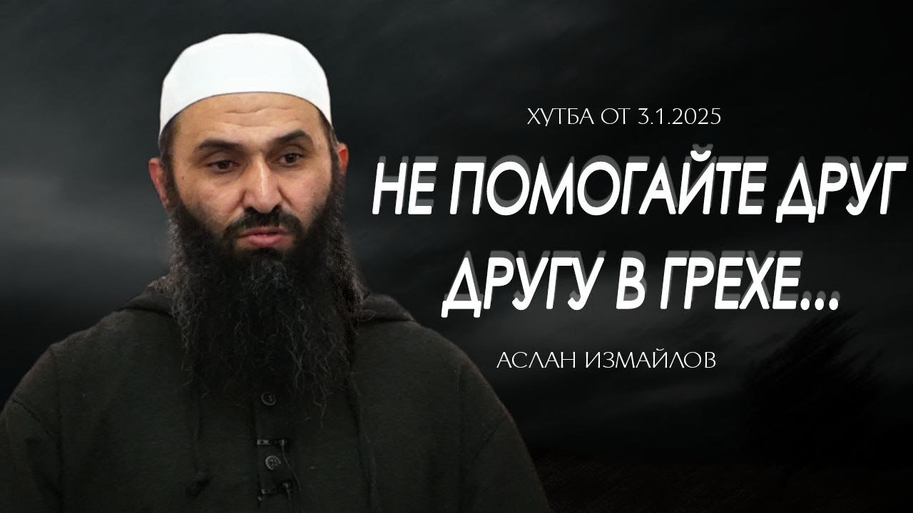 Аслан Измайлов - Не помогайте друг другу в грехе... Пятничная хутба от  3.01.2025г