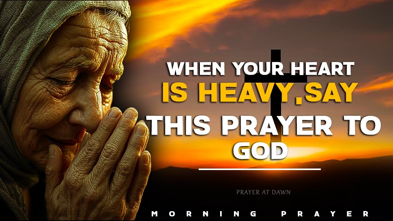 When your heart is heavy, say this prayer to God - Morning Prayer