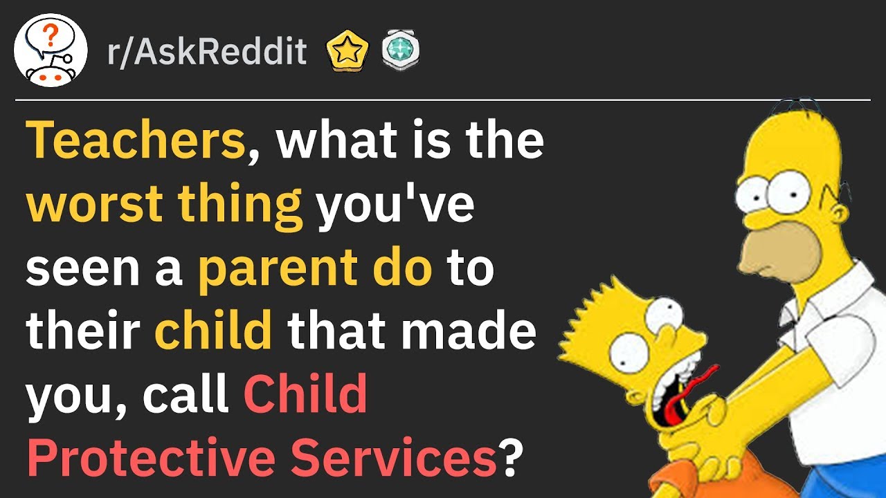 Teachers, What Did A Parrent Do That Made You Call CPS (r/AskReddit)