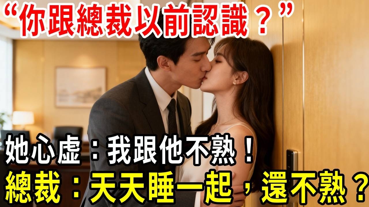 “你跟總裁以前認識?”她心虚:“我跟他不熟！”轉頭卻發現總裁在背後，一把把她拉進辦公室：老婆，天天睡一起，還不熟?#掉馬甲#甜寵 #閃婚#情感故事#都市愛情 #先婚後愛 #霸道總裁 #灰姑娘#爽文