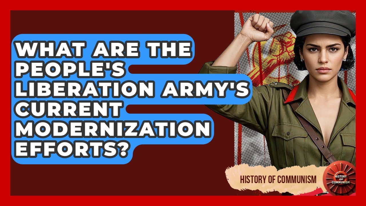 What Are The People's Liberation Army's Current Modernization Efforts? - History of Communism