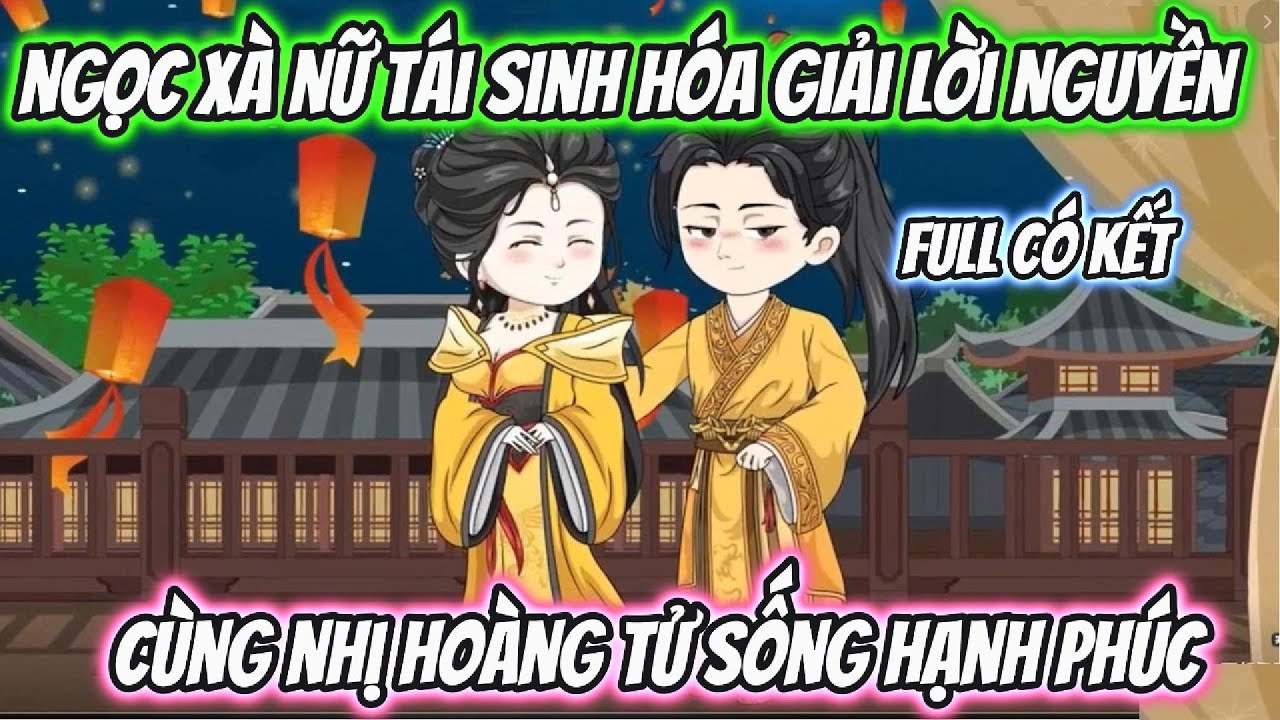 Ngọc Xà Nữ Tái Sinh Hóa Giải Lời Nguyền Cùng Nhị Hoàng Tử Sống Hạnh Phúc Full Có Kết