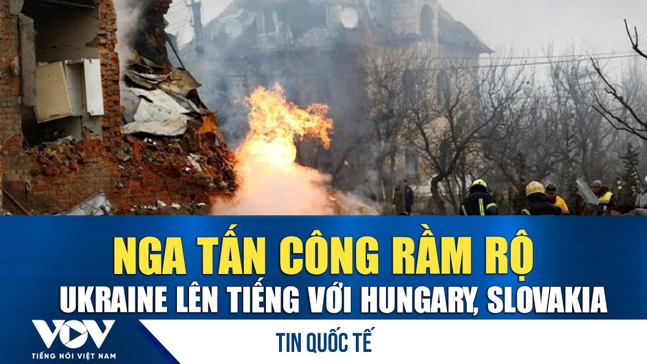 Nga tấn công rầm rộ, Ukraine lên tiếng với Hungary, Slovakia | VOV