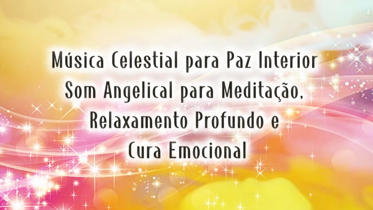 Música Celestial para Paz Interior Som Angelical para Meditação Relaxamento Profundo Cura Emocional