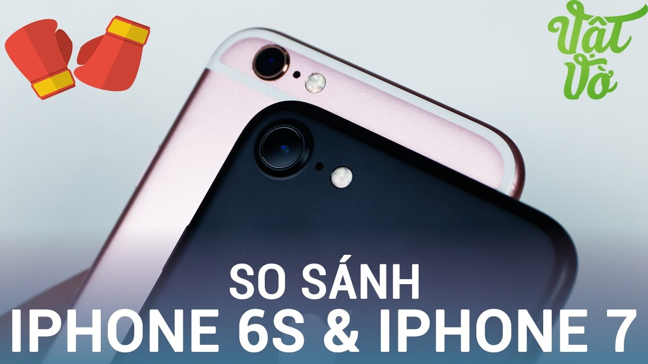 Vật Vờ| So sánh iPhone 7 & iPhone 6s: những lý do bạn nên nâng cấp