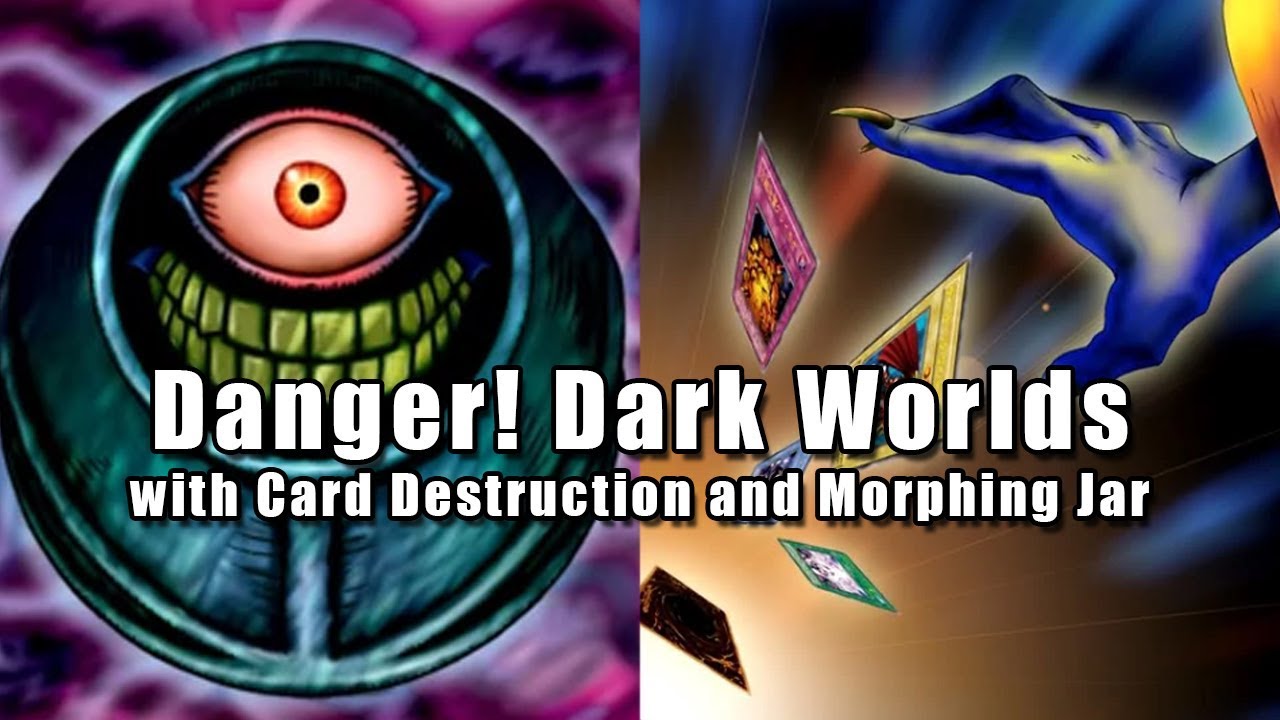 Danger! Dark Worlds with Card Destruction and Morphing Jar