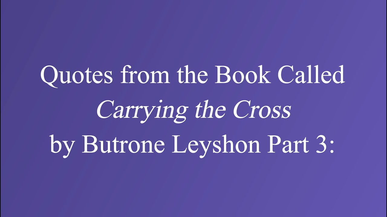 Quotes from the Book Called Carrying the Cross by Butrone Leyshon Part 3: