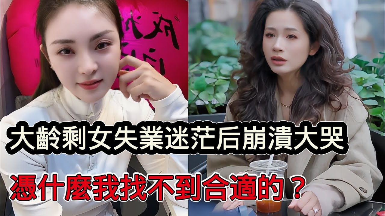 37歲大齡剩女失業後無依無靠崩潰大哭，憑什麼我這麼優秀找不到合適的對象？