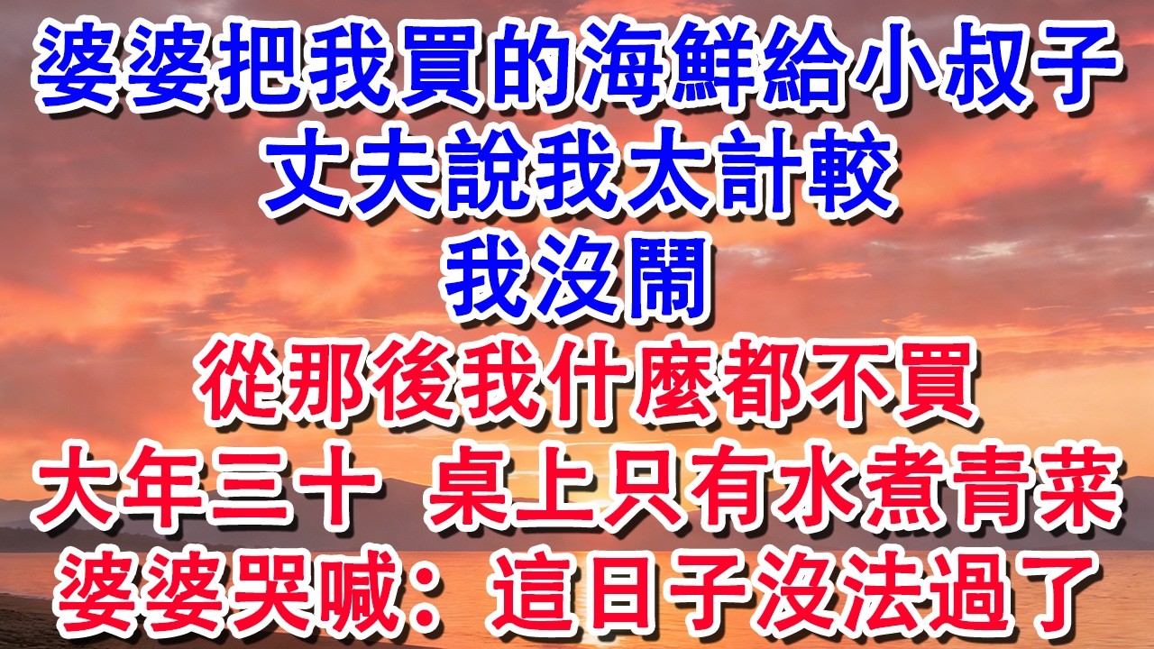 婆婆把我買的海鮮給小叔子 丈夫說我太計較 從那後我什麼都不買 大年三十 桌上只有水煮青菜【小君講故事】#婆媳 #家庭 #婚姻 #情感 #情感故事 #為人處世 #養老 #老年生活 #退休 #生活經驗