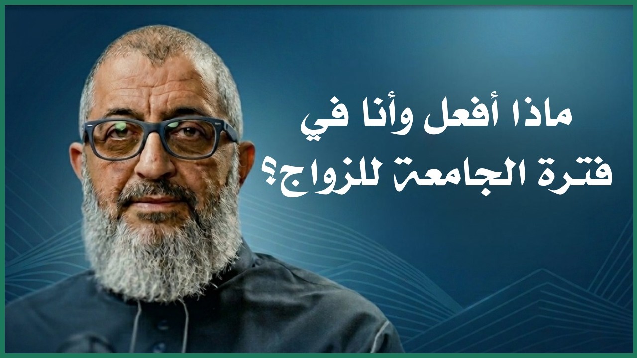 ما الذي علي فعله وانا في الجامعة حتي أتزوج ونصائح في هذه الفترة ؟ | الدكتور عبد الرحمن ذاكر الهاشمي