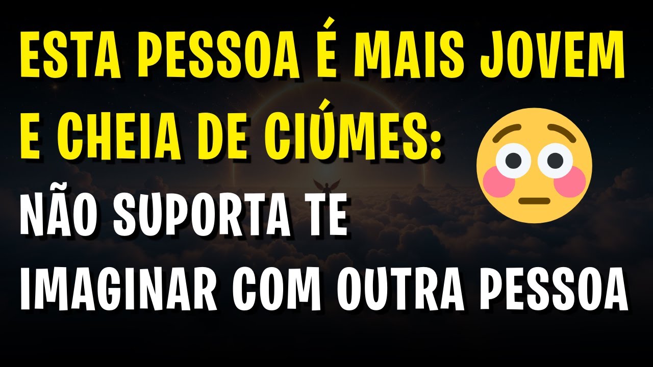😳 Esta Pessoa é Mais Jovem e cheia de Ciúmes: Não suporta te imaginar com outra pessoa