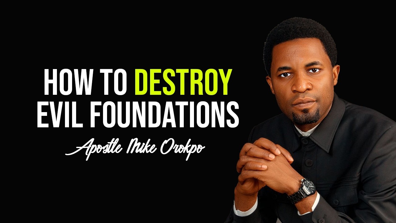 HOW TO DESTROY EVIL FOUNDATION - APOSTLE MIKE OROKPO