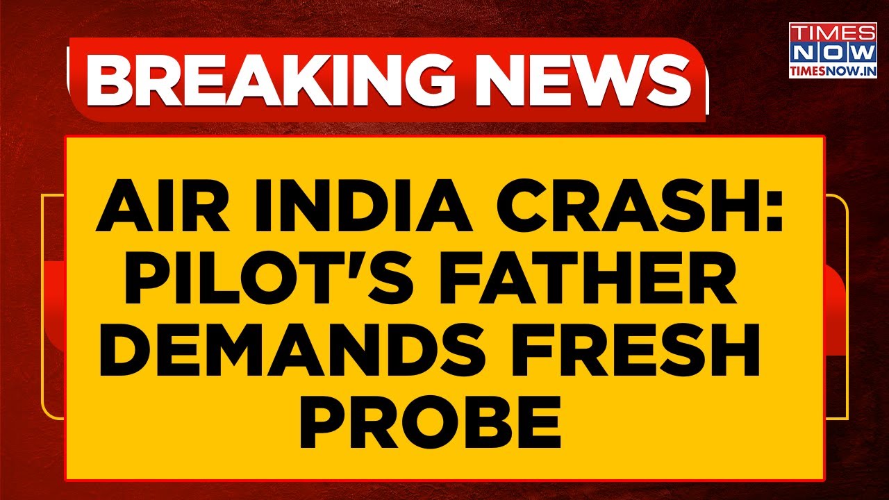 Air India Crash: Pilot Sabharwal’s Father Demands Fresh Probe, Claims AAIB Findings Tarnished Image