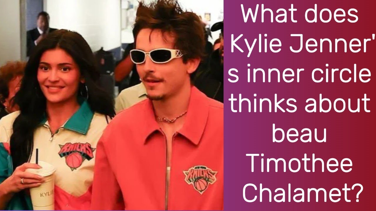 What does Kylie Jenner's inner circle think about beau Timothee Chalamet?| Timothee Chalamet | Kylie