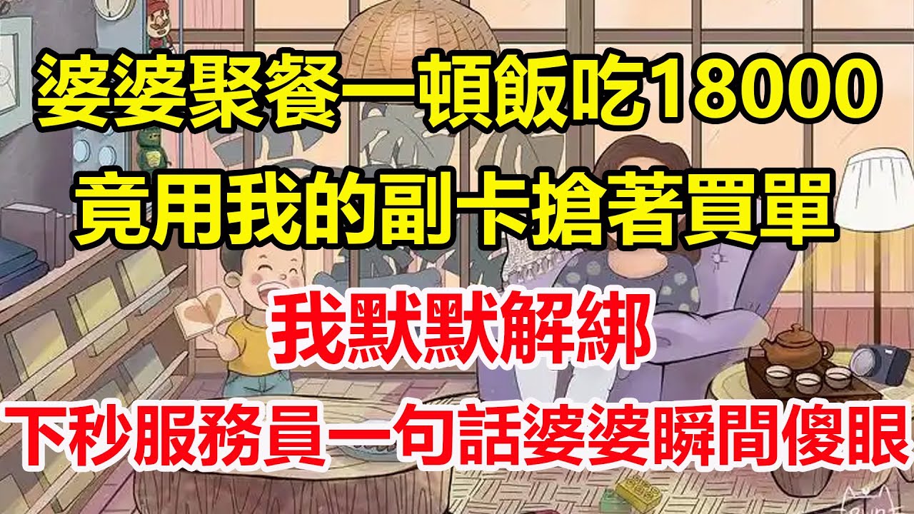 婆婆聚餐一頓飯吃18000，竟用我的副卡搶著買單，我默默解綁，下秒服務員一句話婆婆瞬間傻眼！#心寄奇旅#為人處世#生活經驗#情感#故事#彩礼#花開富貴#深夜淺讀