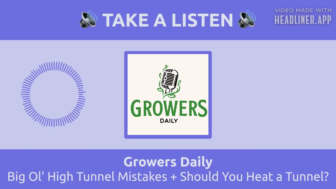 Big Ol' High Tunnel Mistakes + Should You Heat a Tunnel? | Growers Daily