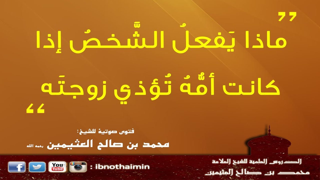 ماذا يَفعلُ الشَّخصُ إذا كانت أمُّهُ تُؤذي زوجتَه - الشيخ ابن عثيمين