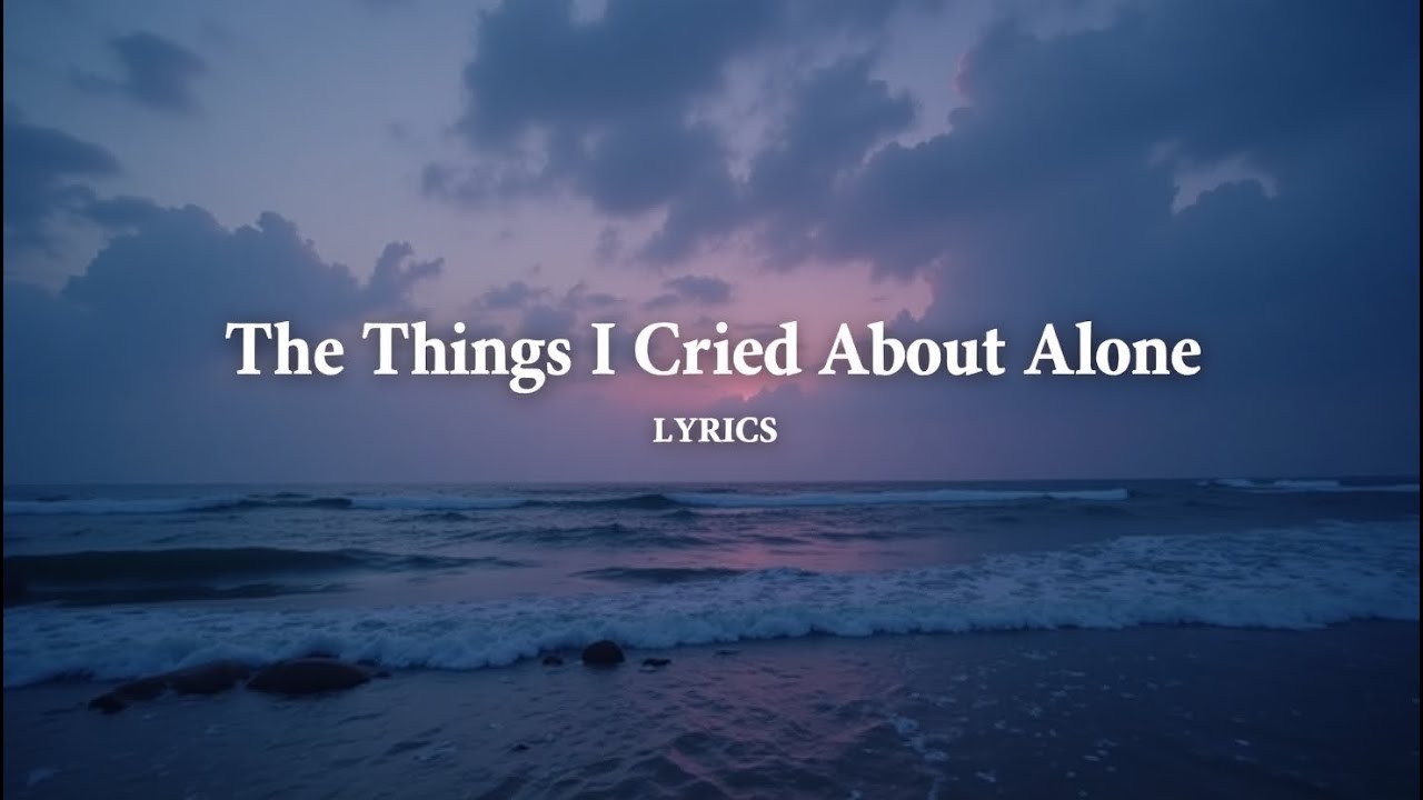 The Things I Cried About Alone ( Lyrics )