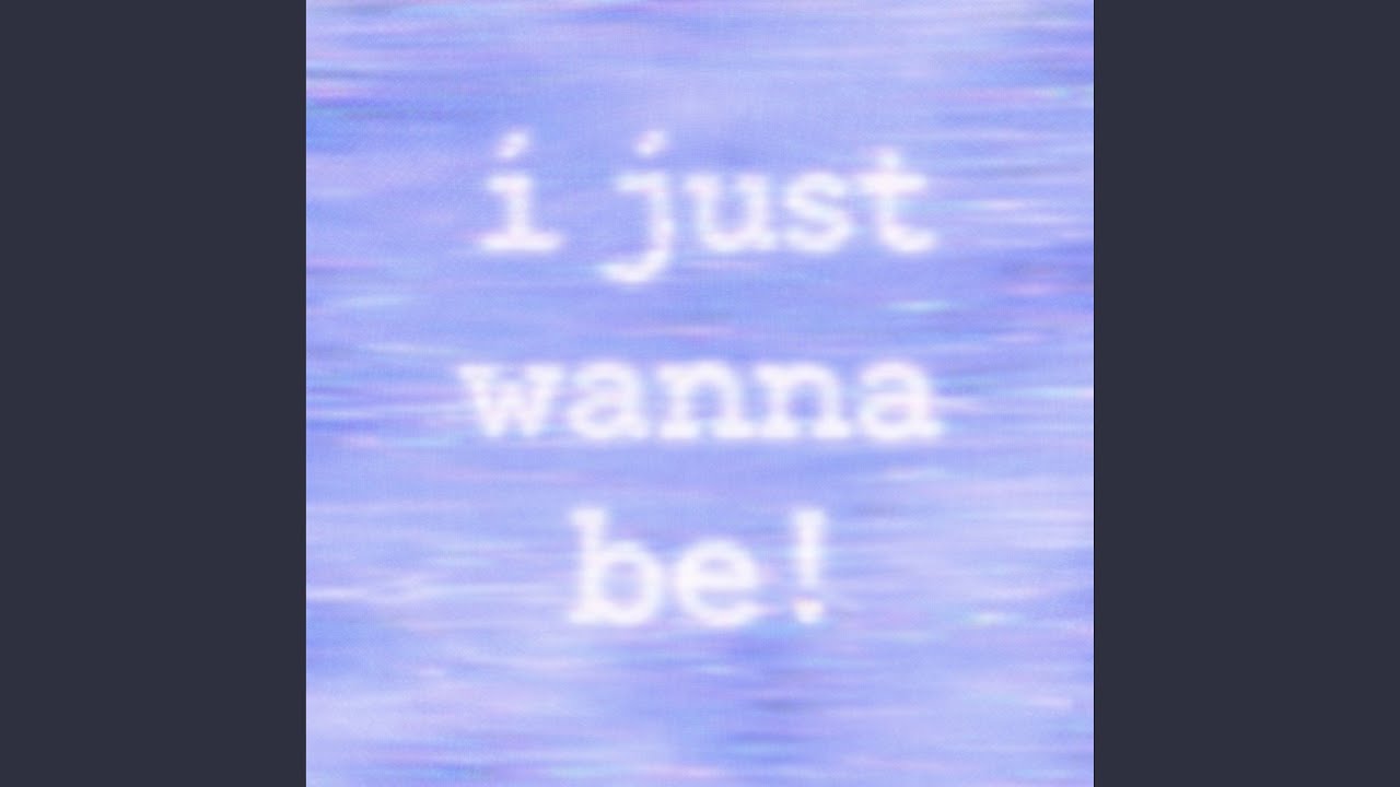 i just wanna be!