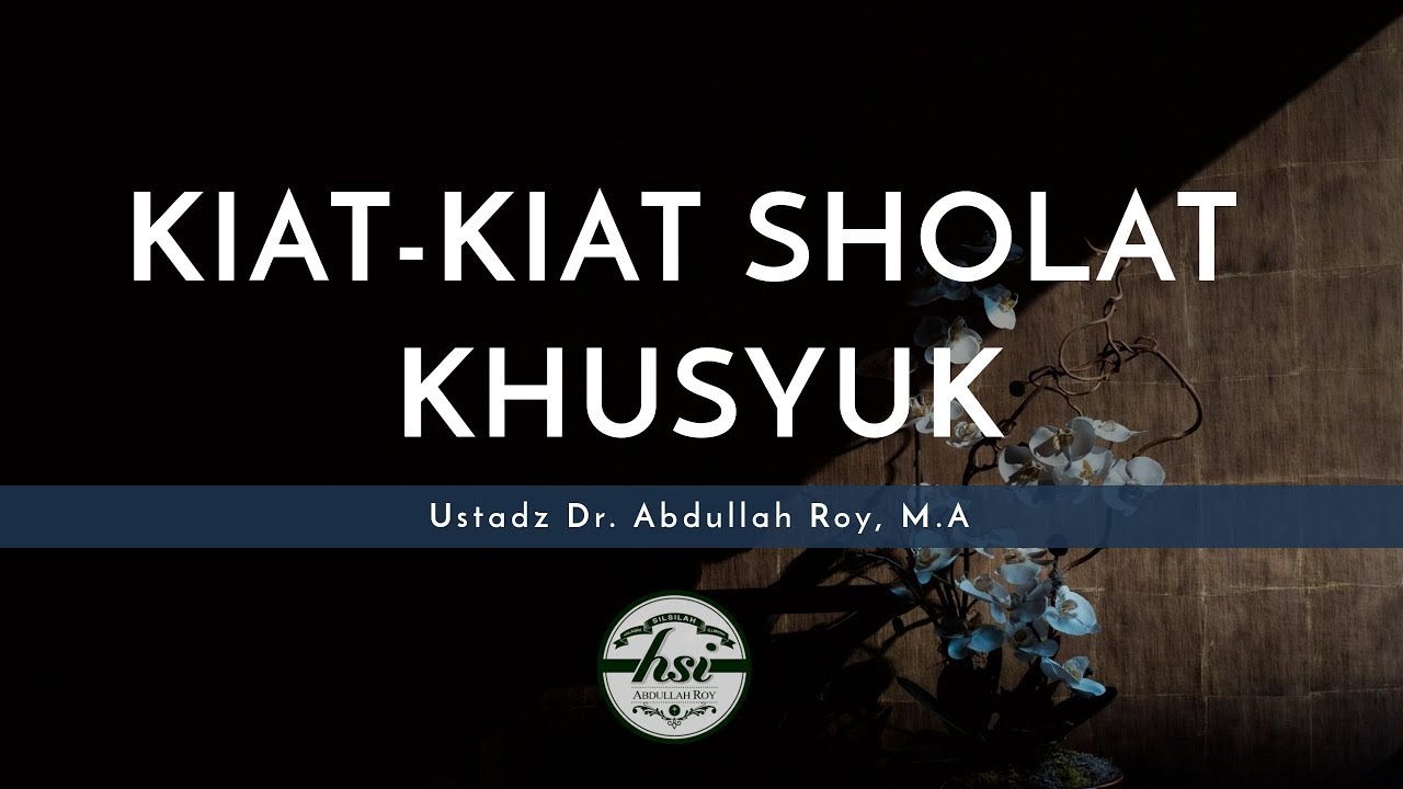 Kajian Umum:  Kiat-Kiat Sholat Khusyuk - Ustadz Dr. Abdullah Roy, M.A