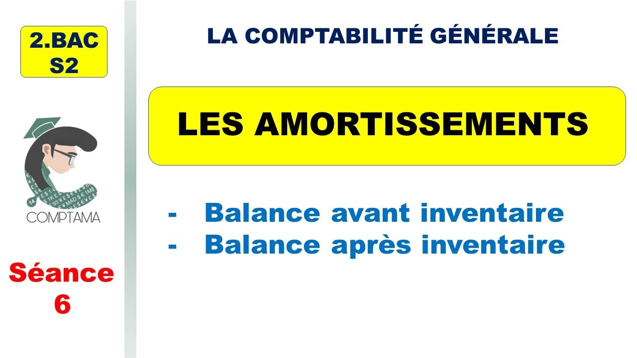 Les amortissements  (séance 6: Balance avant inventaire, Balance après inventaire)  (2ème BAC, S2)